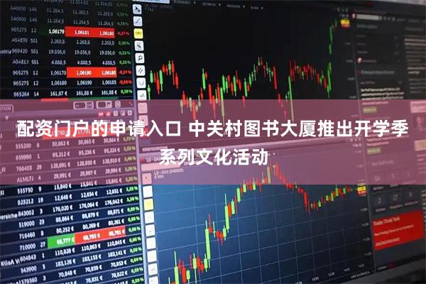 配资门户的申请入口 中关村图书大厦推出开学季系列文化活动
